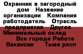 Охранник в загородный дом › Название организации ­ Компания-работодатель › Отрасль предприятия ­ Другое › Минимальный оклад ­ 50 000 - Все города Работа » Вакансии   . Тыва респ.